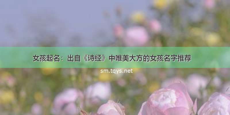 女孩起名：出自《诗经》中唯美大方的女孩名字推荐