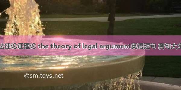 法律论证理论 the theory of legal argument英语短句 例句大全