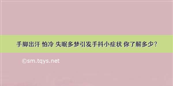 手脚出汗 怕冷 失眠多梦引发手抖小症状 你了解多少？