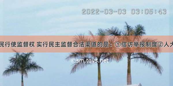 下列属于公民行使监督权 实行民主监督合法渠道的是：①信访举报制度②人大代表联系群