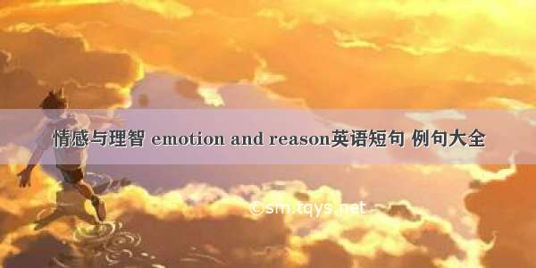 情感与理智 emotion and reason英语短句 例句大全