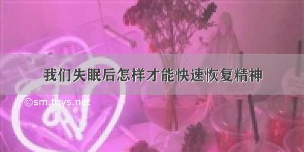 我们失眠后怎样才能快速恢复精神