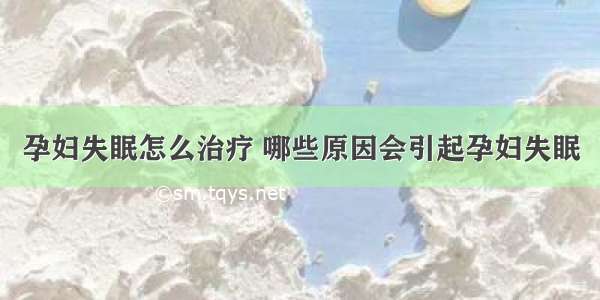 孕妇失眠怎么治疗 哪些原因会引起孕妇失眠