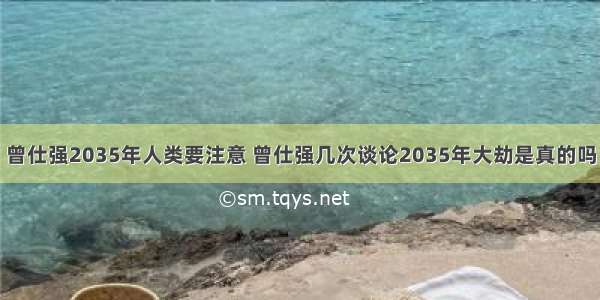 曾仕强2035年人类要注意 曾仕强几次谈论2035年大劫是真的吗