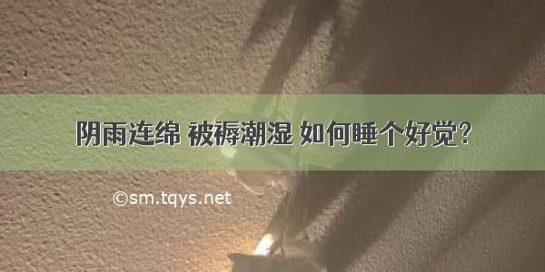 阴雨连绵 被褥潮湿 如何睡个好觉？