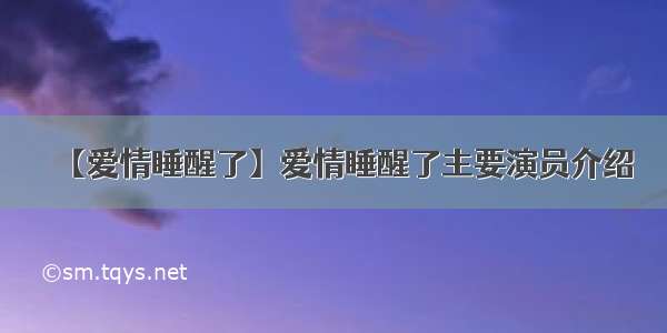 【爱情睡醒了】爱情睡醒了主要演员介绍