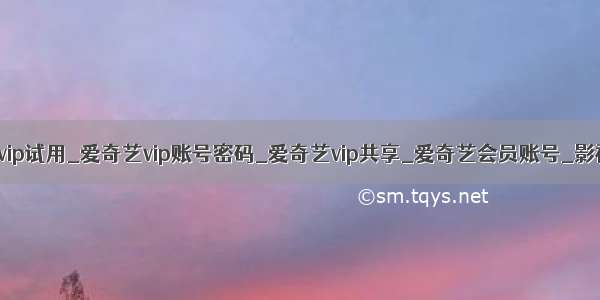 爱奇艺vip试用_爱奇艺vip账号密码_爱奇艺vip共享_爱奇艺会员账号_影视商行