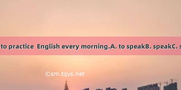 Father asked me to practice  English every morning.A. to speakB. speakC. speakingD. to spe