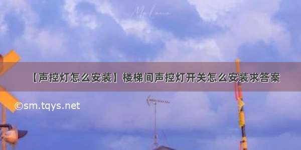 【声控灯怎么安装】楼梯间声控灯开关怎么安装求答案