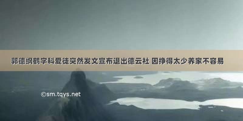 郭德纲鹤字科爱徒突然发文宣布退出德云社 因挣得太少养家不容易