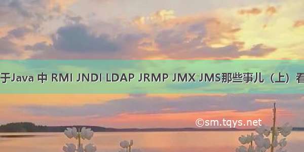 java rmi jrmp_关于Java 中 RMI JNDI LDAP JRMP JMX JMS那些事儿（上）看后的一些总结-1...