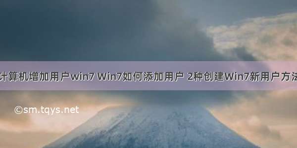 计算机增加用户win7 Win7如何添加用户 2种创建Win7新用户方法