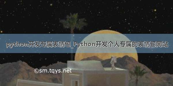 python开发专属表情包_Python开发个人专属的表情包网站