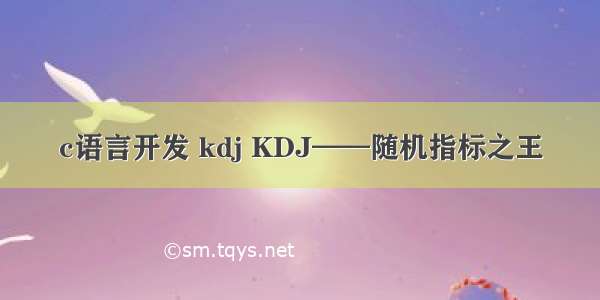 c语言开发 kdj KDJ——随机指标之王