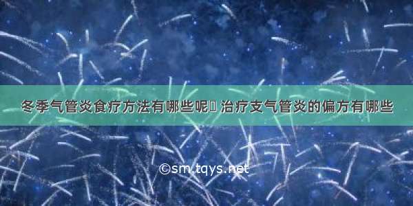 冬季气管炎食疗方法有哪些呢	 治疗支气管炎的偏方有哪些