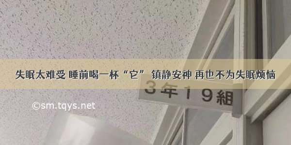 失眠太难受 睡前喝一杯“它” 镇静安神 再也不为失眠烦恼