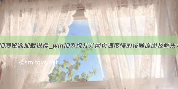 win10浏览器加载很慢_win10系统打开网页速度慢的排除原因及解决方法