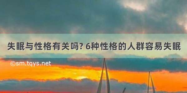 失眠与性格有关吗? 6种性格的人群容易失眠