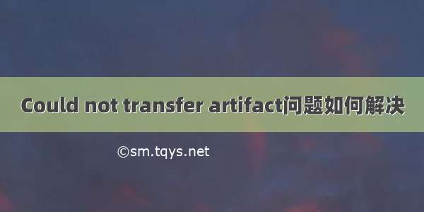 Could not transfer artifact问题如何解决