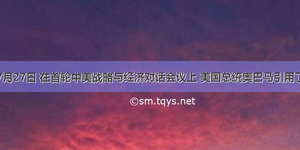 单选题7月27日 在首轮中美战略与经济对话会议上 美国总统奥巴马引用了中国先