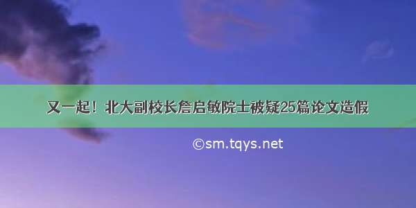 又一起！北大副校长詹启敏院士被疑25篇论文造假