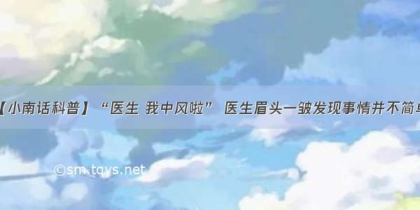 【小南话科普】“医生 我中风啦” 医生眉头一皱发现事情并不简单！