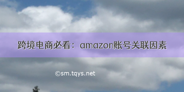 跨境电商必看：amazon账号关联因素