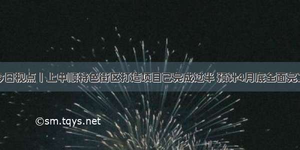 今日视点丨上中顺特色街区打造项目已完成过半 预计4月底全面完工