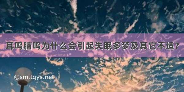 耳鸣脑鸣为什么会引起失眠多梦及其它不适？