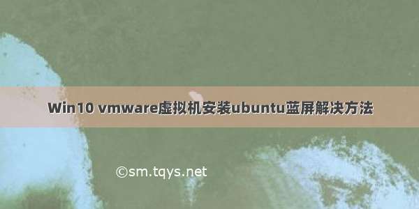 Win10 vmware虚拟机安装ubuntu蓝屏解决方法