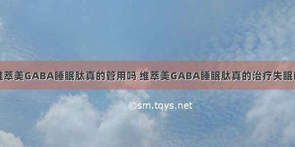 维萃美GABA睡眠肽真的管用吗 维萃美GABA睡眠肽真的治疗失眠吗