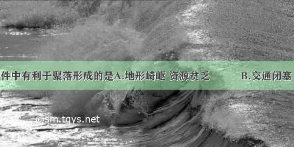 下列地理条件中有利于聚落形成的是A.地形崎岖 资源贫乏　　　B.交通闭塞 通风不畅C.