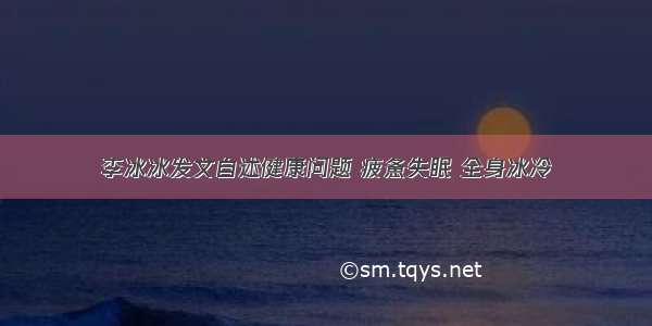 李冰冰发文自述健康问题 疲惫失眠 全身冰冷