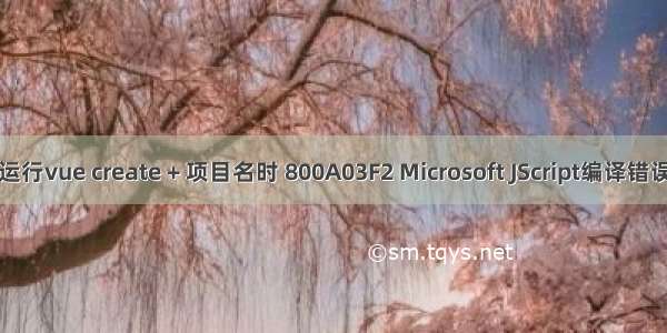 运行vue create + 项目名时 800A03F2 Microsoft JScript编译错误