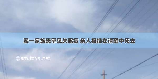 澳一家族患罕见失眠症 亲人相继在清醒中死去