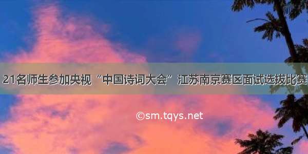 21名师生参加央视“中国诗词大会”江苏南京赛区面试选拔比赛
