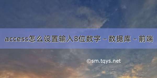 access怎么设置输入8位数字 – 数据库 – 前端