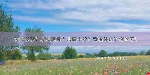 失眠多梦？皮肤暗黄？眼睛干涩？肾虚体虚？你吃它！