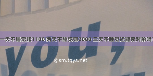 一天不睡觉赚1100 两天不睡觉赚2000 三天不睡觉还能谈对象吗？