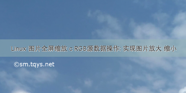 Linux 图片全屏缩放 c RGB源数据操作: 实现图片放大 缩小