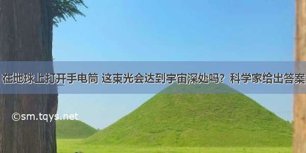 在地球上打开手电筒 这束光会达到宇宙深处吗？科学家给出答案