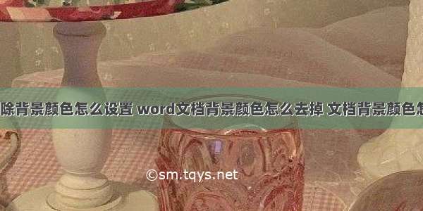 html去除背景颜色怎么设置 word文档背景颜色怎么去掉 文档背景颜色怎么去掉