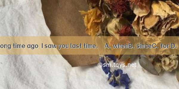 It’s a long time ago  I saw you last time.　　A. whenB. sinceC. for D. that