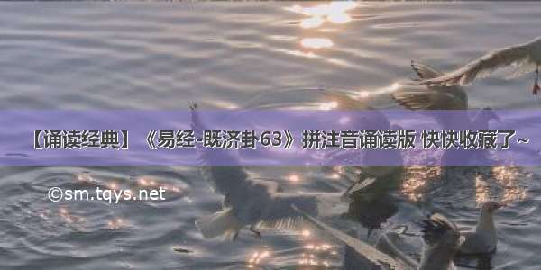 【诵读经典】《易经-既济卦63》拼注音诵读版 快快收藏了~