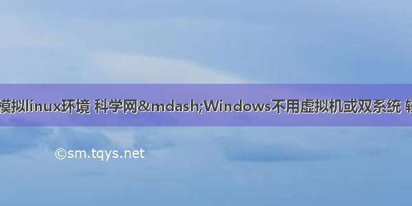 服务器windows模拟linux环境 科学网&mdash;Windows不用虚拟机或双系统 轻松实现shell环境