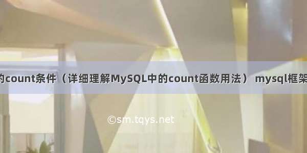 MySQL的count条件（详细理解MySQL中的count函数用法） mysql框架开源案例