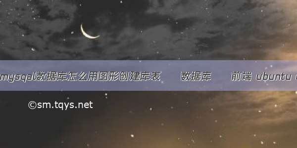 图片查询mysql mysqal数据库怎么用图形创建库表 – 数据库 – 前端 ubuntu c mysql 数据库