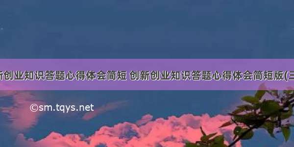 创新创业知识答题心得体会简短 创新创业知识答题心得体会简短版(三篇)