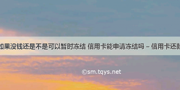 信用卡如果没钱还是不是可以暂时冻结 信用卡能申请冻结吗 – 信用卡还款 – 前端