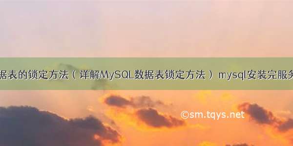 MySQL数据表的锁定方法（详解MySQL数据表锁定方法） mysql安装完服务如何启动